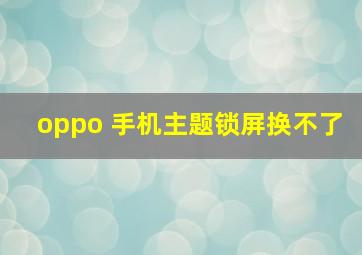 oppo 手机主题锁屏换不了